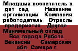 Младший воспитатель в дет. сад N113 › Название организации ­ Компания-работодатель › Отрасль предприятия ­ Другое › Минимальный оклад ­ 1 - Все города Работа » Вакансии   . Самарская обл.,Самара г.